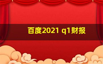 百度2021 q1财报